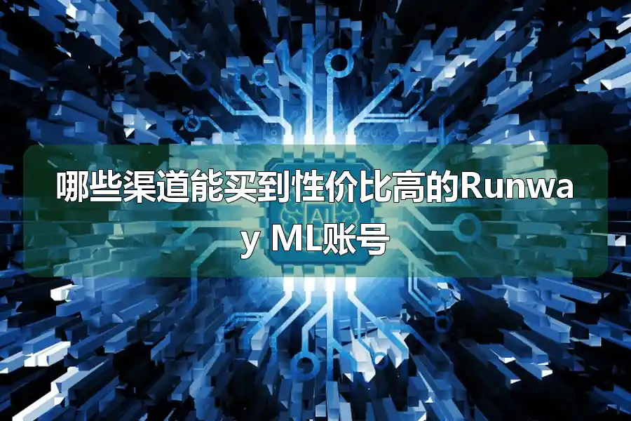 哪些渠道能买到性价比高的Runway ML账号
